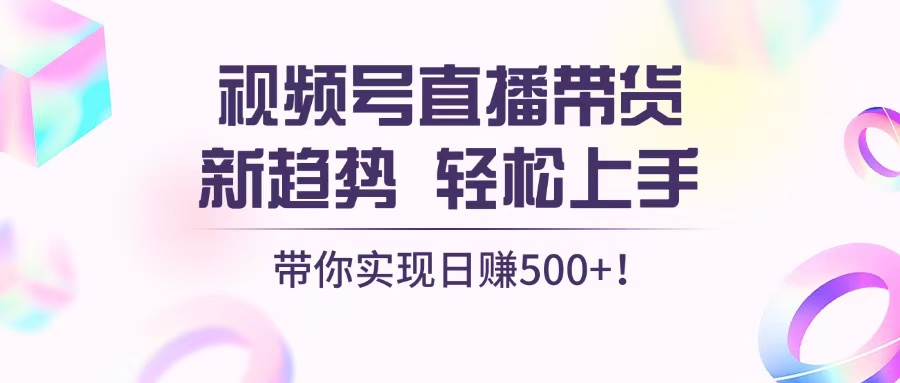 视频号直播带货新趋势，轻松上手，带你实现日赚500+-财兔窝项目网