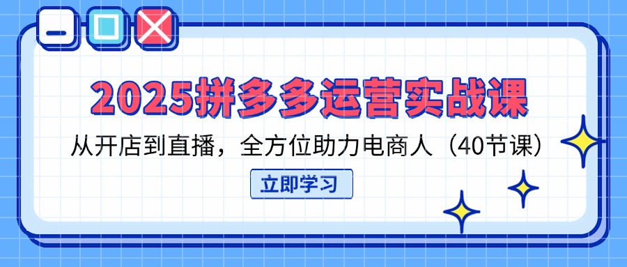 2025拼多多运营实战课，从开店到直播，全方位助力电商人(40节课-财兔窝项目网