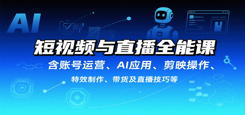 短视频与直播全能课，含账号运营、AI应用、剪映操作、特效制作、带货及直播技巧等-财兔窝项目网