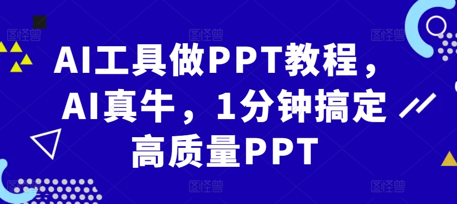 AI工具做PPT教程，AI真牛，1分钟搞定高质量PPT-财兔窝项目网