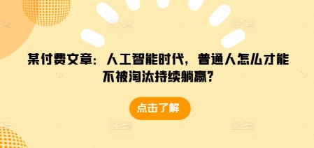 某付费文章：人工智能时代，普通人怎么才能不被淘汰持续躺赢?-财兔窝项目网