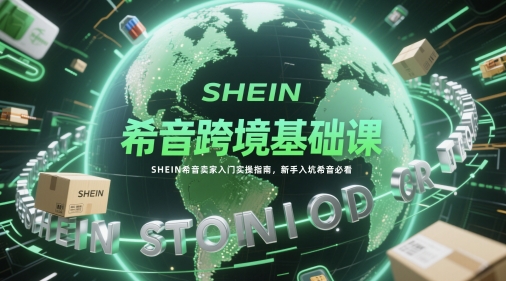 希音跨境基础课，SHEIN希音卖家入门实操指南，新手入坑希音必看-财兔窝项目网