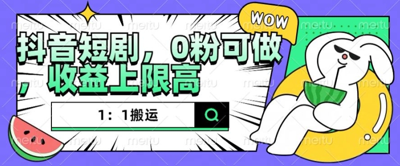 抖音短剧1：1搬运，无违规，0粉可做，收益上限高-财兔窝项目网
