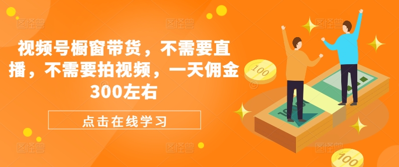 视频号橱窗带货，不需要直播，不需要拍视频，一天佣金300左右-财兔窝项目网
