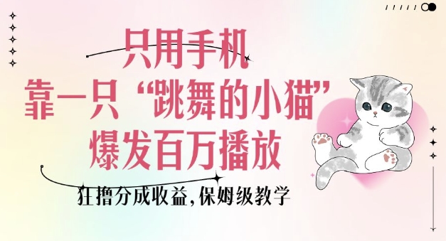 只用手机靠一只“跳舞的小猫”爆发百万播放，狂撸分成收益，保姆级教学-财兔窝项目网