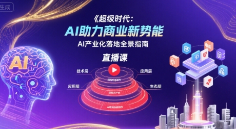 超级时代：AI助力商业新势能直播课，AI产业化落地全景指南-财兔窝项目网