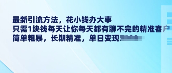 最新引流方法，花小钱办大事，只需1块钱每天让你每天都有聊不完的精准客户 简单粗暴，长期精准-财兔窝项目网