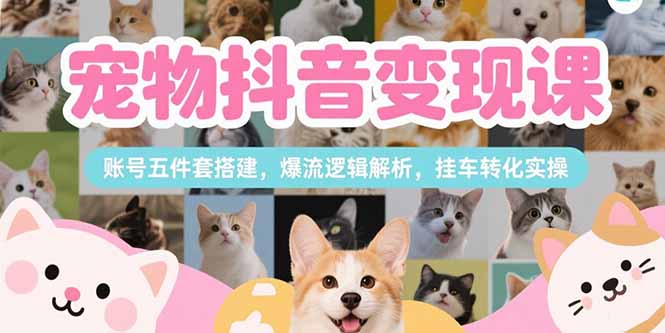 宠物抖音变现课，账号五件套搭建，爆流逻辑解析，挂车转化实操-财兔窝项目网