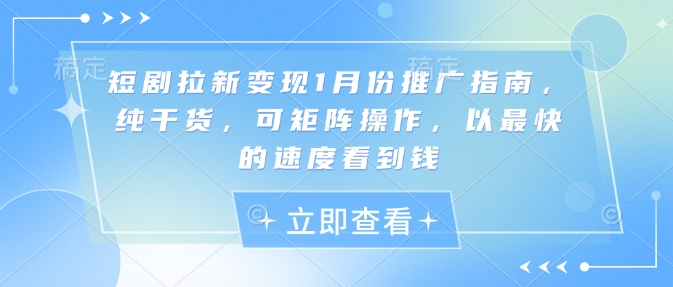 短剧拉新变现1月份推广指南，纯干货，可矩阵操作，以最快的速度看到钱-财兔窝项目网