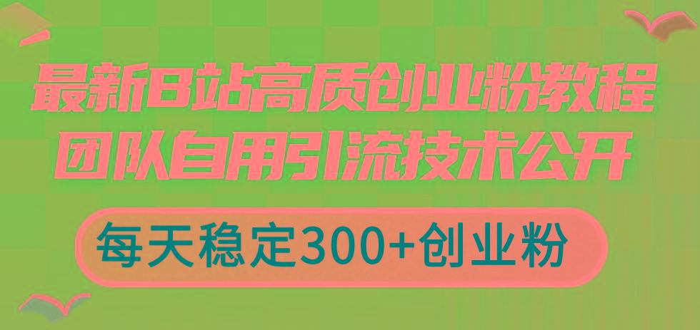 最新B站高质创业粉教程，团队自用引流技术公开，每天稳定300+创业粉-财兔窝项目网