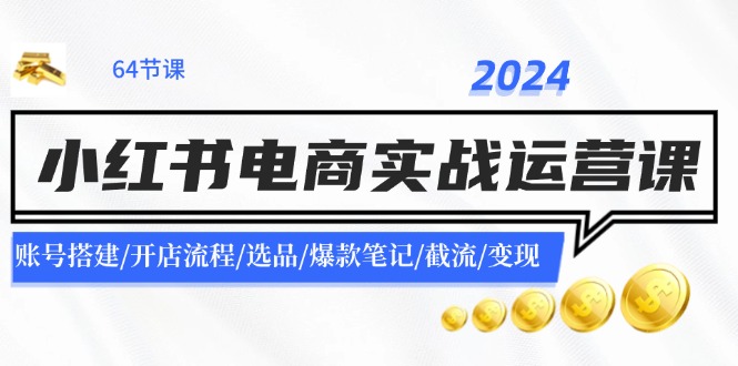 2024小红书电商实战运营课：账号搭建/开店流程/选品/爆款笔记/截流/变现-财兔窝项目网