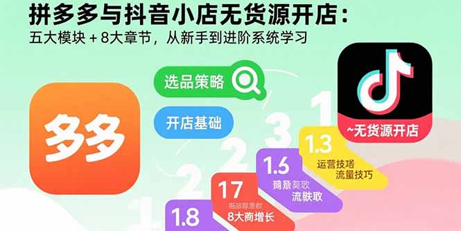 拼多多与抖音小店无货源开店：五大模块+8大章节，从新手到进阶系统学习-财兔窝项目网