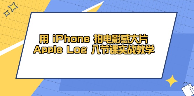 用 iPhone 拍电影感大片，Apple Log 8节课实战教学-财兔窝项目网