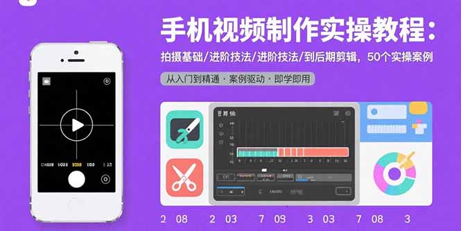 手机视频制作实操教程：拍摄基础/进阶技法/到后期剪辑，50个实操案例-财兔窝项目网
