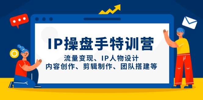 IP操盘手特训营，流量变现、IP人物设计、内容创作、剪辑制作、团队搭建等-财兔窝项目网
