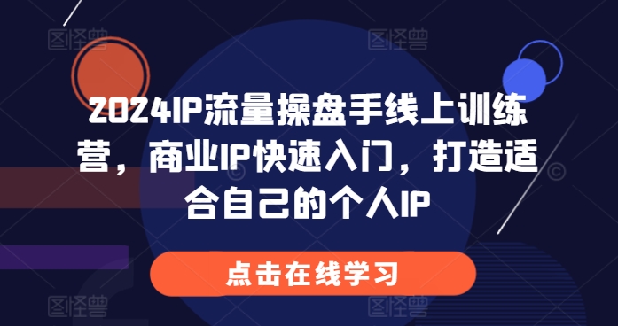 2024IP流量操盘手线上训练营，商业IP快速入门，打造适合自己的个人IP-财兔窝项目网