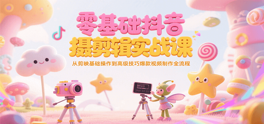 零基础抖音短视频拍摄剪辑实战课，从剪映基础操作到高级技巧爆款视频制作全流程-财兔窝项目网