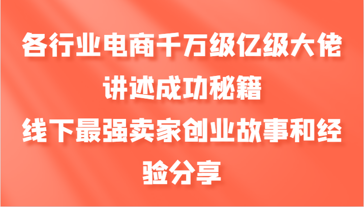 各行业电商千万级亿级大佬讲述成功秘籍，线下最强卖家创业故事和经验分享-财兔窝项目网