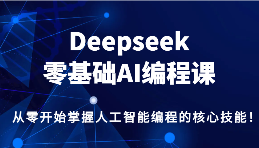 Deepseek零基础AI编程课，从零开始掌握人工智能编程的核心技能！-财兔窝项目网