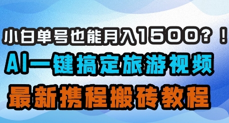 小白单号也能月入1500？AI一键搞定旅游视频，最新携程搬砖教程-财兔窝项目网