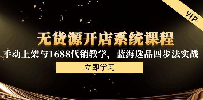 无货源开店系统课程，手动上架与1688代销教学，蓝海选品四步法实战-财兔窝项目网