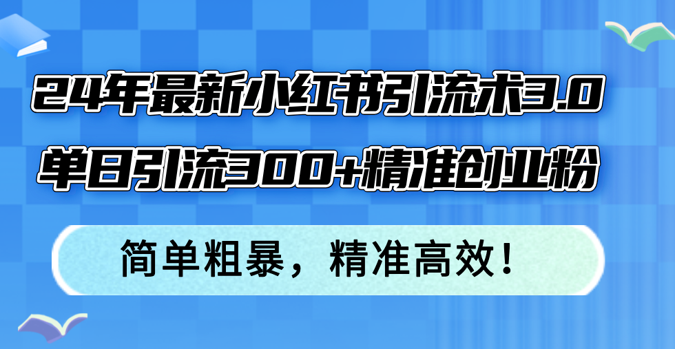 24年最新小红书引流术3.0，单日引流300+精准创业粉，简单粗暴，精准高效！-财兔窝项目网