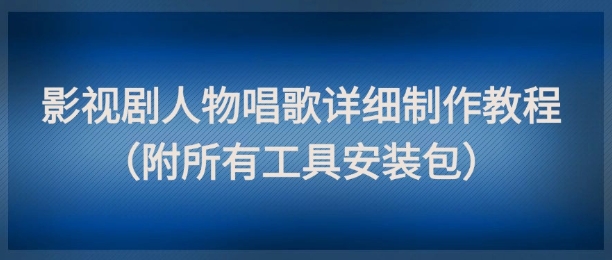 影视剧人物唱歌详细制作教程，点赞量动辄几十W(附所有工具安装包)-财兔窝项目网
