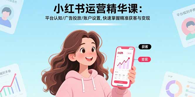 小红书运营精华课：平台认知/广告投放/账户设置,快速掌握精准获客与变现-财兔窝项目网