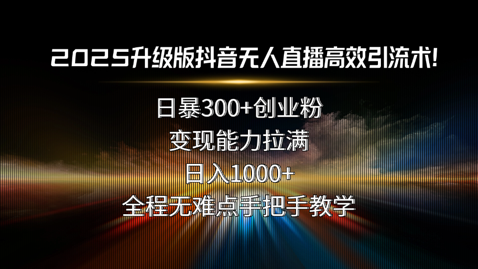 2025升级版抖音无人直播高效引流术！日暴300+创业粉，变现能力拉满，日…-财兔窝项目网