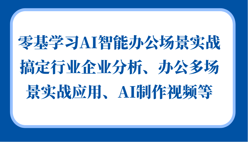 零基学习AI智能办公场景实战，搞定行业企业分析、办公多场景实战应用、AI制作视频等-财兔窝项目网
