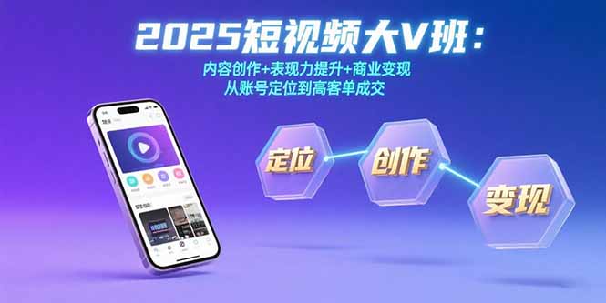 2025短视频大V班：内容创作+表现力提升+商业变现  从账号定位到高客单成交-财兔窝项目网