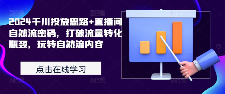 2024千川投放思路+直播间自然流密码，打破流量转化瓶颈，玩转自然流内容-财兔窝项目网