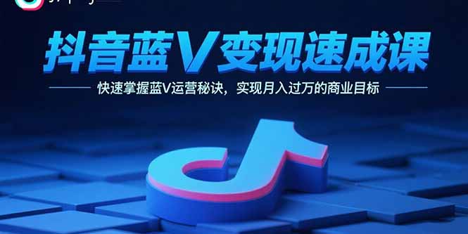 抖音蓝V变现速成课，快速掌握蓝V运营秘诀，实现月入过万的商业目标-财兔窝项目网