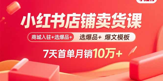 小红书店铺卖货课：商城入驻+选爆品+爆文模板，7天首单月销10万+-财兔窝项目网