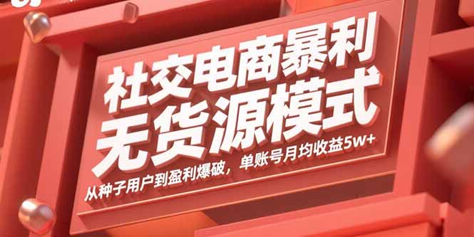 社交电商暴利无货源模式：从种子用户到盈利爆破，单账号月均收益5w+-财兔窝项目网