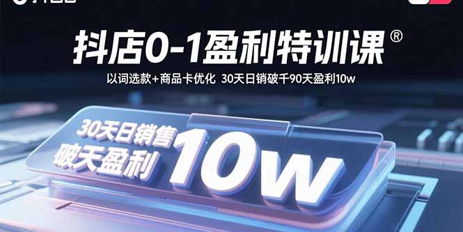 抖店0-1盈利特训课：以词选款+商品卡优化 30天日销破千90天盈利10w-财兔窝项目网