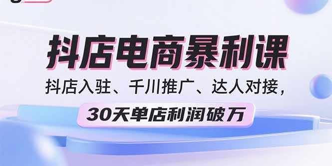 2025抖店电商暴利课，抖店入驻、千川推广、达人对接，30天单店利润破万-财兔窝项目网