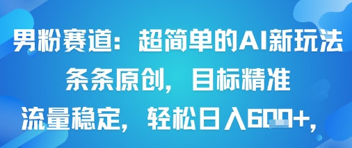 男粉赛道：超简单的AI新玩法条条原创，目标精准，流量稳定轻松日入6张+-财兔窝项目网