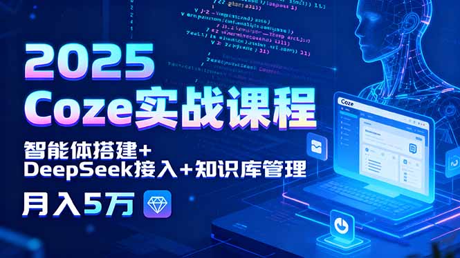 2025 Coze实战课程，智能体搭建+DeepSeek接入+知识库管理，月入5万-财兔窝项目网