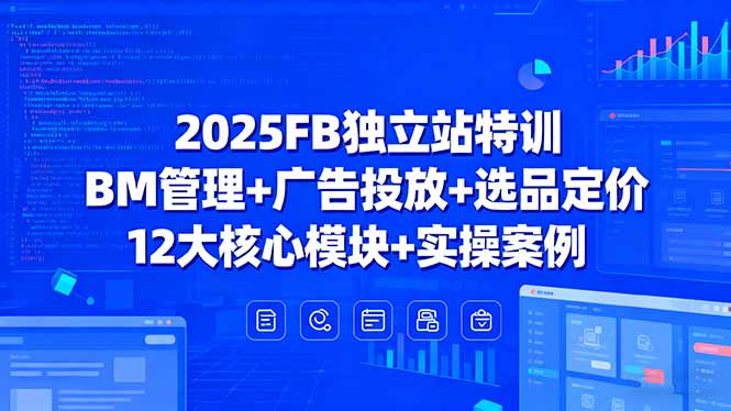 2025FB独立站特训，BM管理+广告投放+选品定价，12大核心模块+实操案例-财兔窝项目网