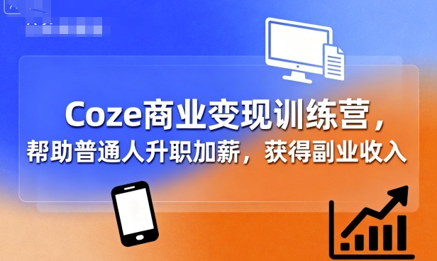 Coze商业变现训练营，帮助普通人升职加薪， 获得副业收入-财兔窝项目网