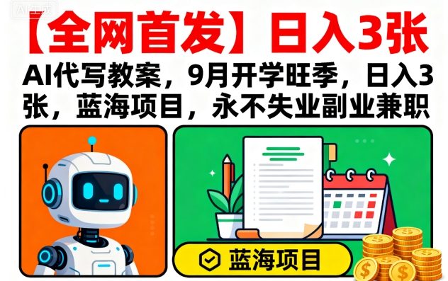【全网首发】AI代写教案，9月开学旺季，日入3张，蓝海项目，永不失业副业兼职-财兔窝项目网