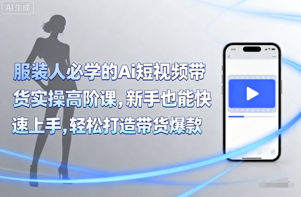 服装人必学的Ai短视频带货实操高阶课,新手也能快速上手,轻松打造带货爆款-财兔窝项目网