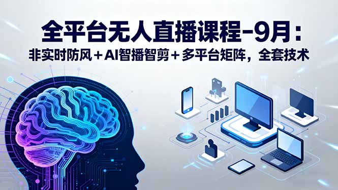 全平台无人直播课程：非实时防风＋AI智播智剪＋多平台矩阵，9月全套技术-财兔窝项目网