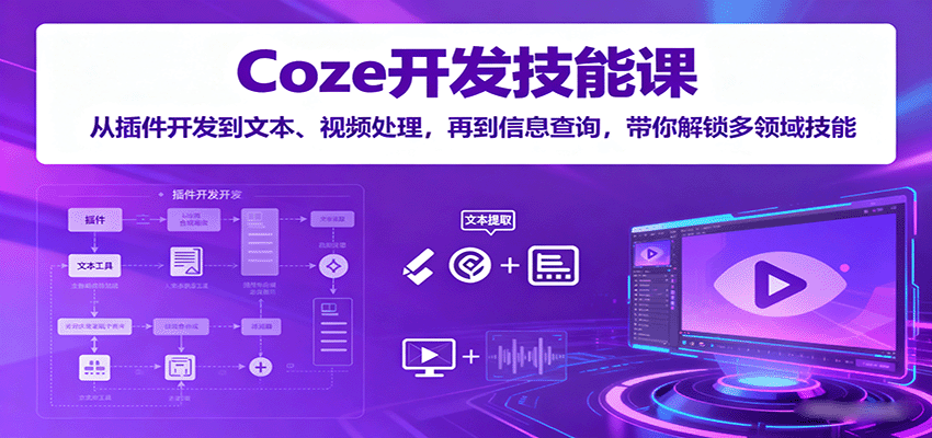 Coze开发技能课：从插件开发到文本、视频处理，再到信息查询，带你解锁多领域技能-财兔窝项目网