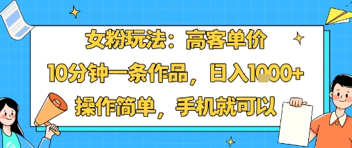 女粉玩法：高客单价，10分钟一条作品，日入1k+操作简单，手机就可以-财兔窝项目网