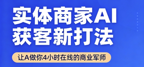 实体商家AI获客新打法【2025年9月】​让AI做你24小时在线的商业军师，效率开挂，甩开盲目摸索-财兔窝项目网