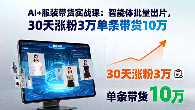 AI+服装带货实战课：智能体批量出片，30天涨粉3万单条带货10万-财兔窝项目网