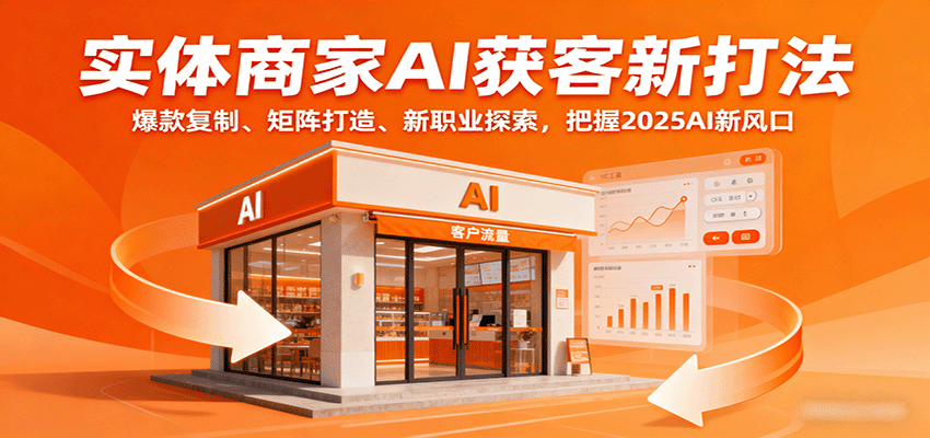 实体商家AI获客新打法：爆款复制、矩阵打造、新职业探索，把握2025AI新风口-财兔窝项目网