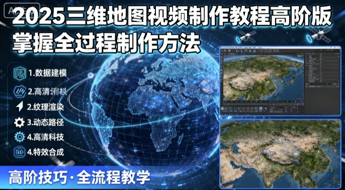 2025三维地图视频制作教程高阶版，掌握全过程制作方法-财兔窝项目网
